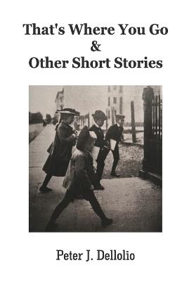 That's Where You Go & Other Short Stories - Peter J Dellolio - cover
