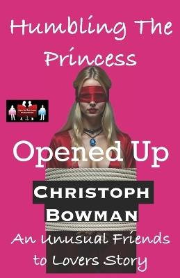 Humbling The Princess - Opened Up: An Unusual Friends to Lovers Story - Christoph Bowman - cover