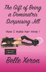 The Gift of Being a Dominatrix - Surprising Jill: How I make her mine !