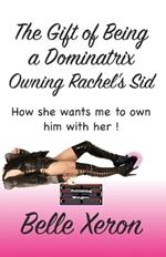 The Gift of Being a Dominatrix - Owning Rachel's Sid: How she wants me to own him with her !
