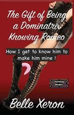 The Gift of Being a Dominatrix - Knowing Romeo: How I get to know him to make him mine !