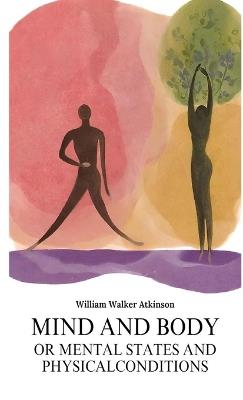 MIND AND BODY OR MENTAL STATES AND PHYSICALCONDITIONS - William Walker Atkinson - cover