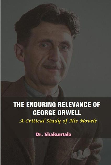 The Enduring Relevance of George Orwell - Dr. Shakuntala - ebook