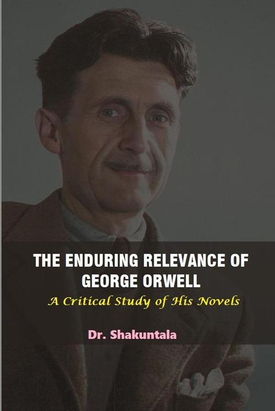 The Enduring Relevance of George Orwell - Dr. Shakuntala - ebook