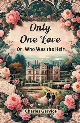 Only One Love Or, Who Was The Heir - Charles Garvice - cover