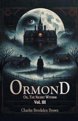 Ormond Or, The Secret Witness Vol. III - Charles Brockden Brown - cover