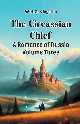The Circassian Chief A Romance of Russia Volume Three - W H G Kingston - cover