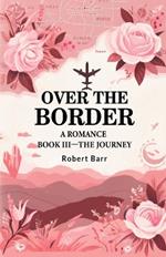 Over the Border A Romance BOOK III-THE JOURNEY