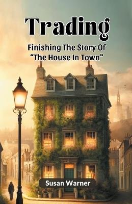 Trading Finishing The Story Of "The House In Town" - Susan Warner - cover