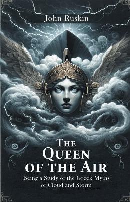 The Queen Of The Air Being A Study Of The Greek Myths Of Cloud And Storm - John Ruskin - cover