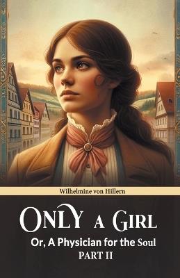 Only A Girl Or, A Physician For The Soul Part II - Wilhelmine Von Hillern - cover