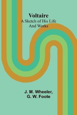 Voltaire: A Sketch of His Life and Works - J M Wheeler,G W Foote - cover
