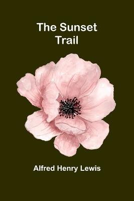 The Sunset Trail - Alfred Henry Lewis - cover