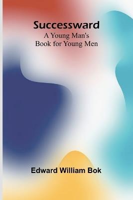 Successward: A Young Man's Book for Young Men - Edward William Bok - cover