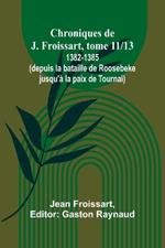 Chroniques de J. Froissart, tome 11/13: 1382-1385 (depuis la bataille de Roosebeke jusqu'à la paix de Tournai)