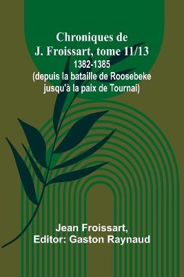Chroniques de J. Froissart, tome 11/13: 1382-1385 (depuis la bataille de Roosebeke jusqu'à la paix de Tournai) - Jean Froissart - cover