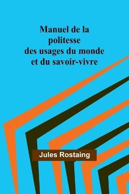 Manuel de la politesse des usages du monde et du savoir-vivre - Jules Rostaing - cover
