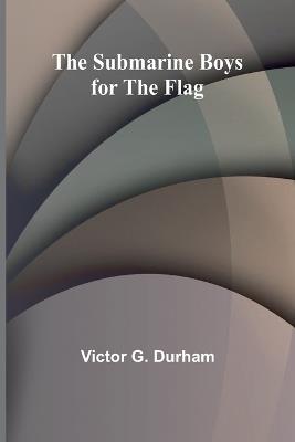 The Submarine Boys for the Flag - Victor G Durham - cover