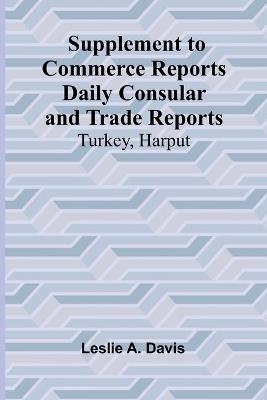Supplement to Commerce Reports Daily Consular and Trade Reports: Turkey, Harput - Leslie a Davis - cover