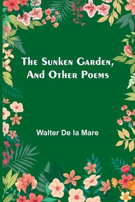 The Sunken Garden, and Other Poems - Walter De La Mare - cover