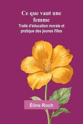 Ce que vaut une femme: Traité d'éducation morale et pratique des jeunes filles - Éline Roch - cover