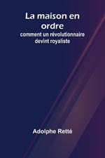 La maison en ordre: comment un révolutionnaire devint royaliste