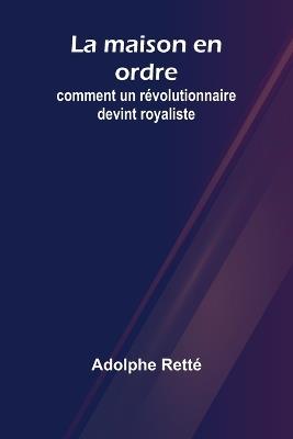 La maison en ordre: comment un révolutionnaire devint royaliste - Adolphe Retté - cover