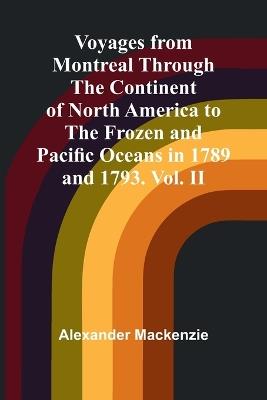 Voyages from Montreal Through the Continent of North America to the Frozen and Pacific Oceans in 1789 and 1793. Vol. II - Alexander MacKenzie - cover