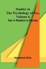 Studies in the Psychology of Sex, Volume 6; Sex in Relation to Society