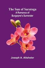 The Sun of Saratoga: A Romance of Burgoyne's Surrender