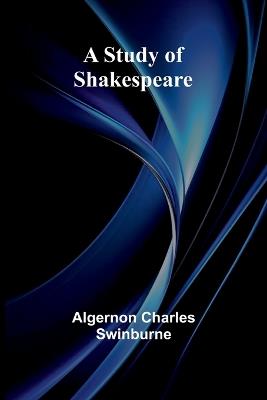 A Study of Shakespeare - Algernon Charles Swinburne - cover