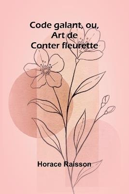 Code galant, ou, Art de Conter fleurette - Horace Raisson - cover