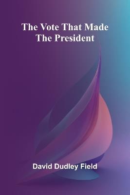 The Vote That Made the President - David Dudley Field - cover