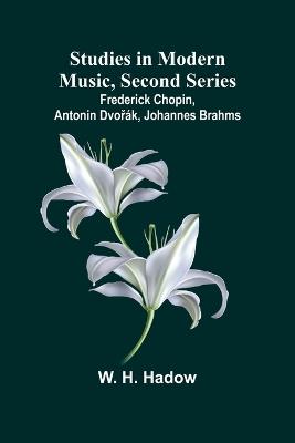 Studies in Modern Music, Second Series;Frederick Chopin, Antonin Dvorák, Johannes Brahms - W H Hadow - cover
