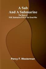 A Sub and a Submarine: The Story of H.M. Submarine R19 in the Great War