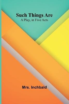 Such Things Are: A Play, in Five Acts - Inchbald - cover