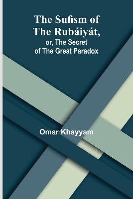 The Sufism of the Rubáiyát, or, the Secret of the Great Paradox - Omar Khayyam - cover