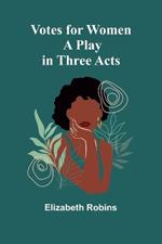 Votes for Women: A Play in Three Acts