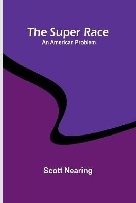 The Super Race: An American Problem - Scott Nearing - cover