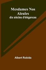 Mesdames Nos Aïeules: dix siècles d'élégances