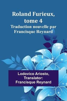 Roland Furieux, tome 4: Traduction nouvelle par Francisque Reynard - Lodovico Ariosto - cover