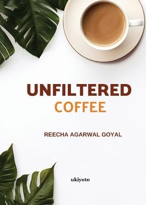 Unfiltered Coffee - Reecha Agarwal Goyal - cover