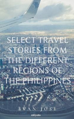 Select Travel Stories from the Different Regions of the Philippines - Ivan Jose - cover