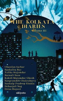 The Kolkata Diaries Volume III - Chandan Sarkar,Sankalita Roy,Tulika Majumder - cover