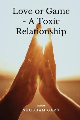 Love or Game - A Toxic Relationship - Shubham Garg - cover