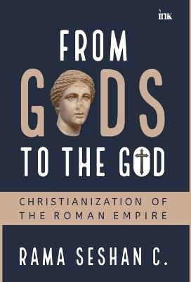 From Gods to the God: Christianization of the Roman Empire - Rama Seshan,Chandra Sekaran - cover