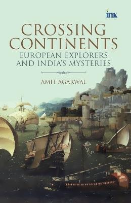 Crossing Continents: European Explorers and India's Mysteries - Amit Agarwal - cover