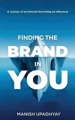 Finding The Brand In You: A Journey of An Introvert Becoming an Influencer - Manish Upadhyay - cover