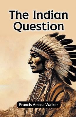 The Indian Question - Francis Amasa Walker - cover