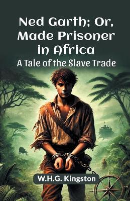 Ned Garth; or, Made Prisoner in Africa a Tale of the Slave Trade - W.H.G. Kingston - cover